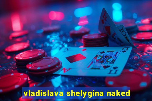 vladislava shelygina naked